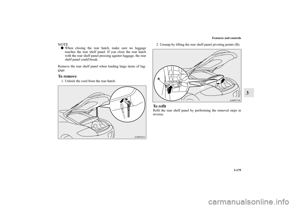 MITSUBISHI ECLIPSE 2012 4.G Owners Manual Features and controls
3-179
3
NOTEWhen closing the rear hatch, make sure no luggage
touches the rear shelf panel. If you close the rear hatch
with the rear shelf panel pressing against luggage, the r