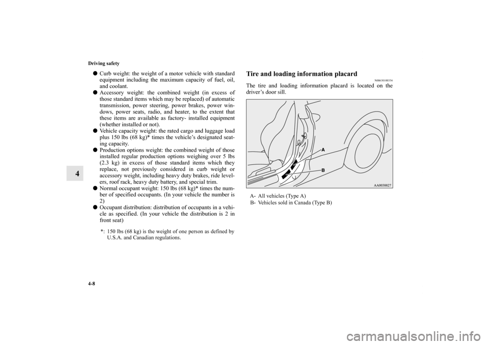 MITSUBISHI ECLIPSE 2012 4.G Owners Manual 4-8 Driving safety
4
Curb weight: the weight of a motor vehicle with standard
equipment including the maximum capacity of fuel, oil,
and coolant.
Accessory weight: the combined weight (in excess of
