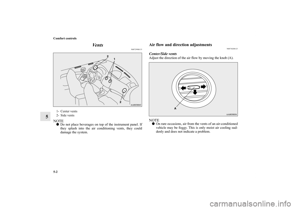 MITSUBISHI ECLIPSE 2012 4.G Owners Manual 5-2 Comfort controls
5Ve n t s
N00729900135
NOTEDo not place beverages on top of the instrument panel. If
they splash into the air conditioning vents, they could
damage the system.
Air flow and direc