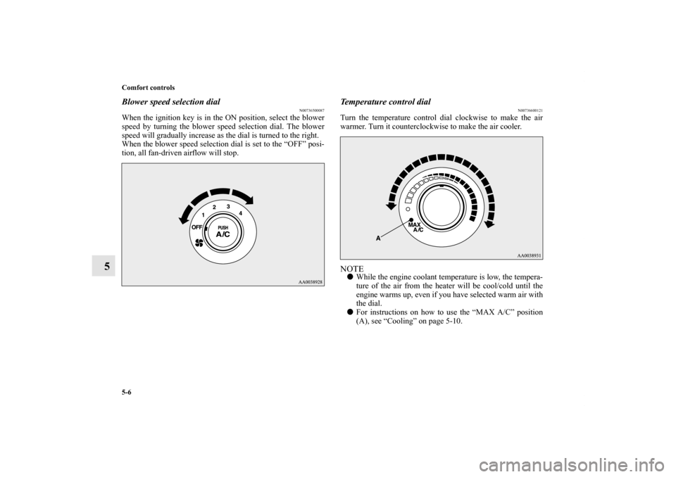 MITSUBISHI ECLIPSE 2012 4.G Owners Manual 5-6 Comfort controls
5
Blower speed selection dial
N00736500087
When the ignition key is in the ON position, select the blower
speed by turning the blower speed selection dial. The blower
speed will g