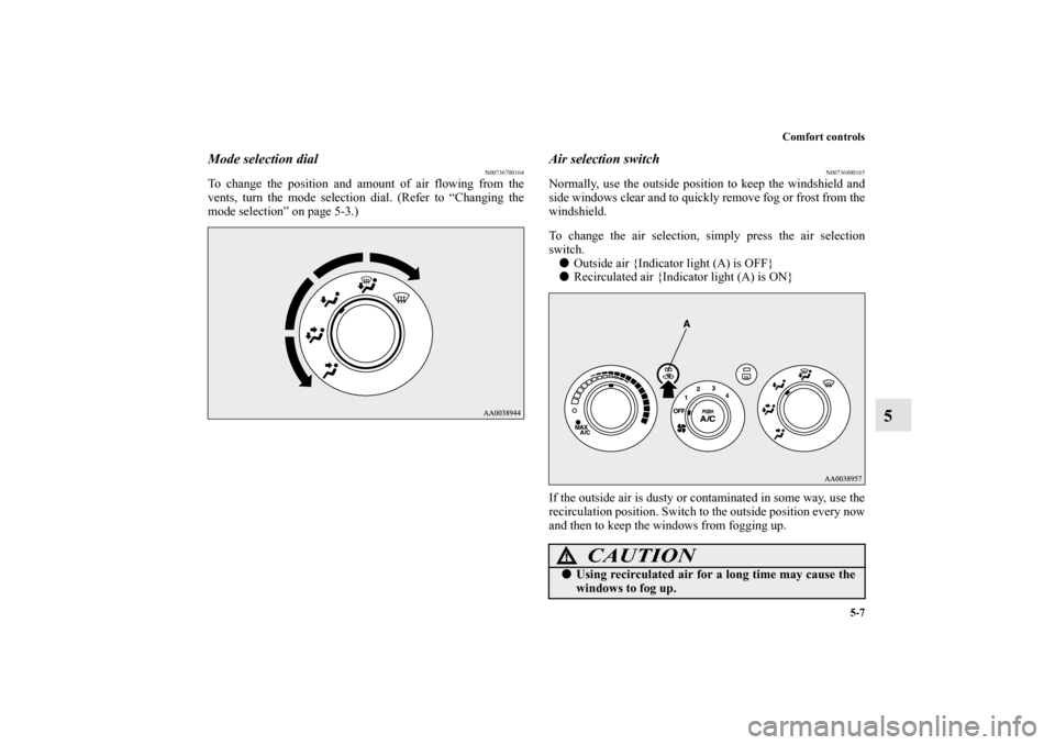 MITSUBISHI ECLIPSE 2012 4.G Owners Guide Comfort controls
5-7
5
Mode selection dial
N00736700164
To change the position and amount of air flowing from the
vents, turn the mode selection dial. (Refer to “Changing the
mode selection” on pa