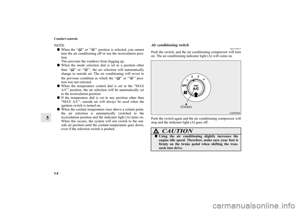 MITSUBISHI ECLIPSE 2012 4.G Owners Manual 5-8 Comfort controls
5
NOTEWhen the “ ” or “ ” position is selected, you cannot
turn the air conditioning off or use the recirculation posi-
tion.
This prevents the windows from fogging up.

