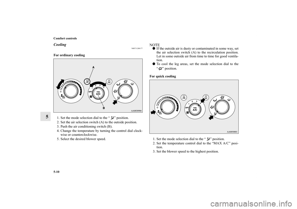 MITSUBISHI ECLIPSE 2012 4.G Owners Manual 5-10 Comfort controls
5
Cooling
N00731200177
For ordinary cooling
  
1. Set the mode selection dial to the “ ” position. 
2. Set the air selection switch (A) to the outside position. 
3. Push the 