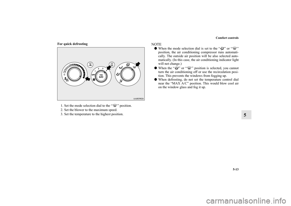 MITSUBISHI ECLIPSE 2012 4.G Owners Guide Comfort controls
5-13
5
For quick defrosting
  
1. Set the mode selection dial to the “ ” position. 
2. Set the blower to the maximum speed. 
3. Set the temperature to the highest position. 
NOTE