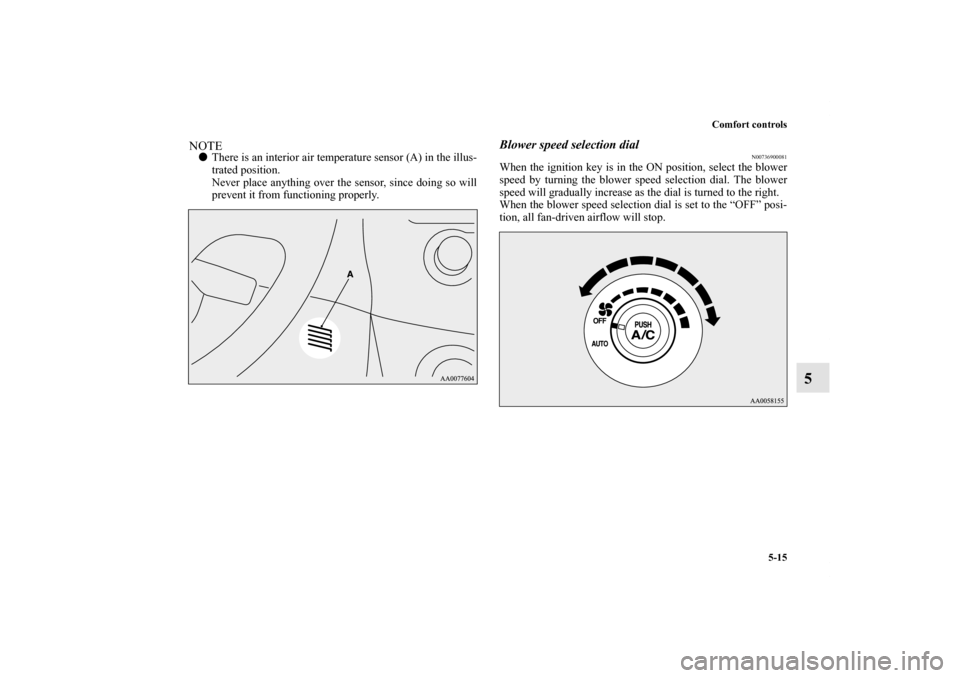 MITSUBISHI ECLIPSE 2012 4.G Manual Online Comfort controls
5-15
5
NOTEThere is an interior air temperature sensor (A) in the illus-
trated position.
Never place anything over the sensor, since doing so will
prevent it from functioning proper