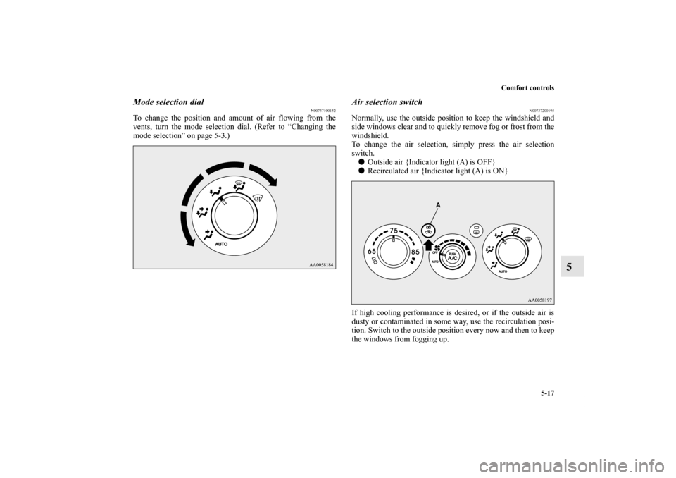 MITSUBISHI ECLIPSE 2012 4.G Owners Manual Comfort controls
5-17
5
Mode selection dial
N00737100152
To change the position and amount of air flowing from the
vents, turn the mode selection dial. (Refer to “Changing the
mode selection” on p