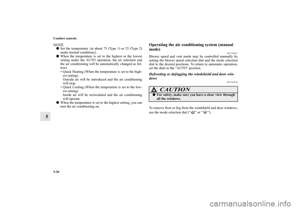 MITSUBISHI ECLIPSE 2012 4.G Owners Manual 5-20 Comfort controls
5
NOTESet the temperature {at about 75 (Type 1) or 25 (Type 2)
under normal conditions}.
When the temperature is set to the highest or the lowest
setting under the AUTO operati