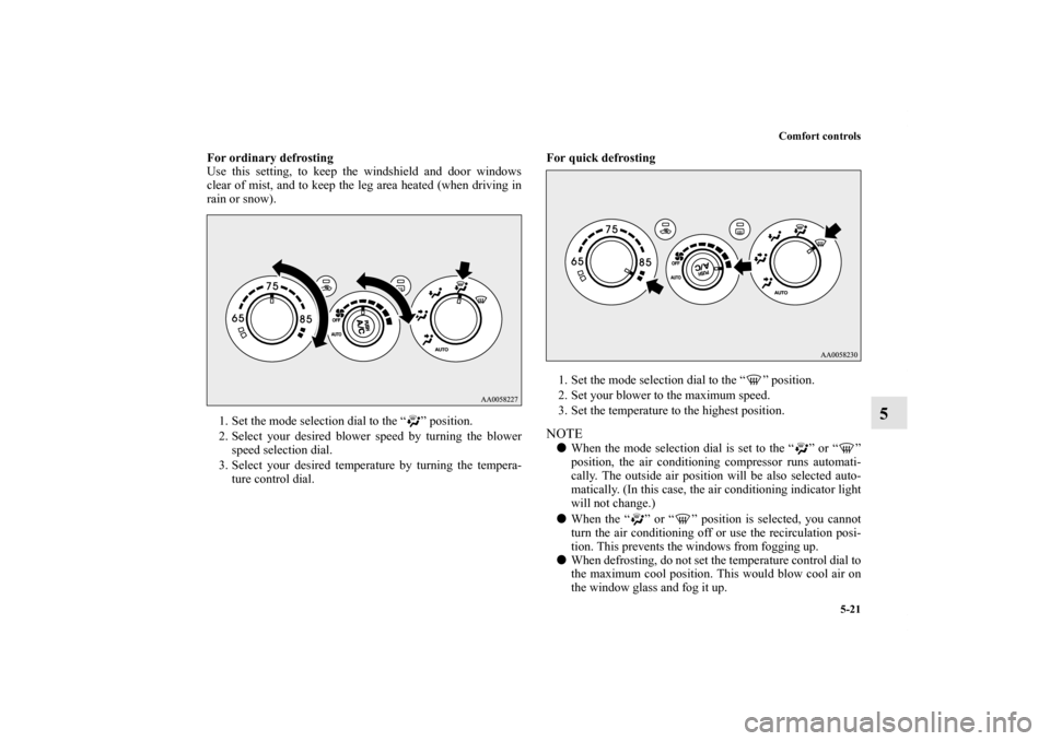 MITSUBISHI ECLIPSE 2012 4.G Service Manual Comfort controls
5-21
5
For ordinary defrosting
Use this setting, to keep the windshield and door windows
clear of mist, and to keep the leg area heated (when driving in
rain or snow).
1. Set the mode