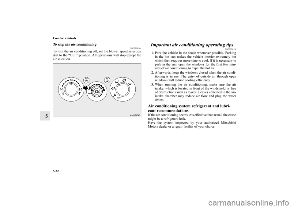 MITSUBISHI ECLIPSE 2012 4.G Owners Manual 5-22 Comfort controls
5
To stop the air conditioning
N00732500164
To turn the air conditioning off, set the blower speed selection
dial to the “OFF” position. All operations will stop except the
a