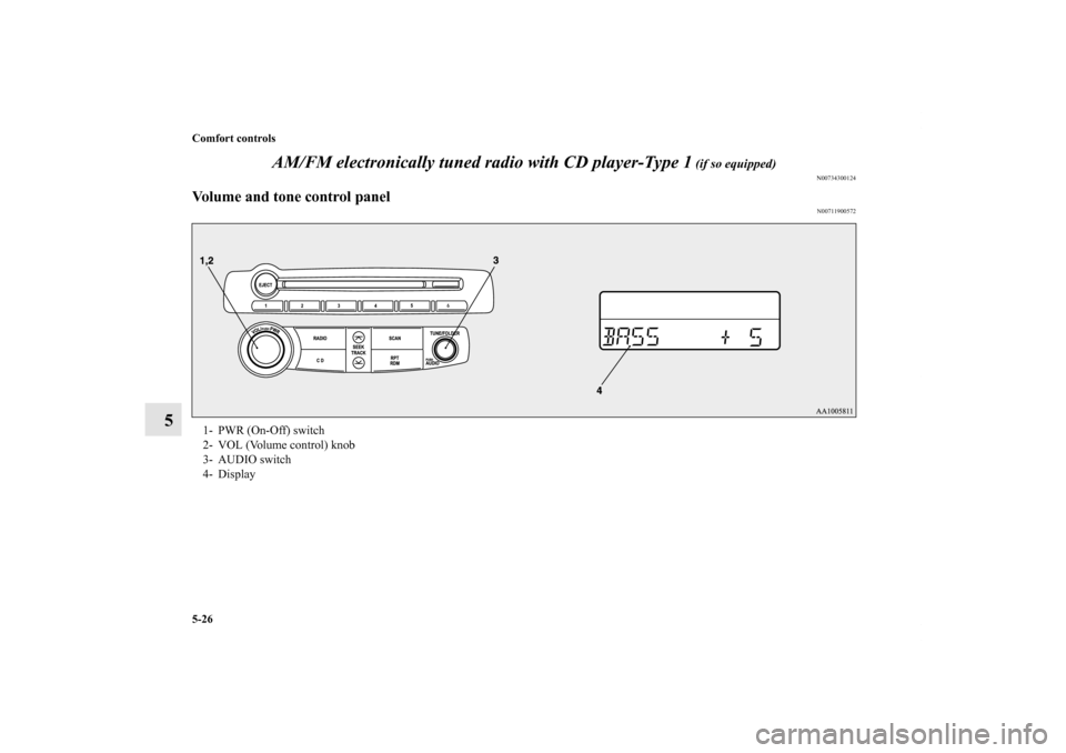 MITSUBISHI ECLIPSE 2012 4.G User Guide 5-26 Comfort controls
5AM/FM electronically tuned radio with CD player-Type 1
 (if so equipped)
N00734300124
Volume and tone control panel
N00711900572
1- PWR (On-Off) switch 
2- VOL (Volume control) 