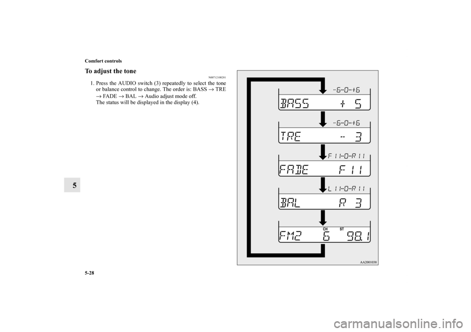 MITSUBISHI ECLIPSE 2012 4.G User Guide 5-28 Comfort controls
5
To adjust the tone
N00712100281
1. Press the AUDIO switch (3) repeatedly to select the tone
or balance control to change. The order is: BASS → TRE
→ FADE → BAL → Audio 