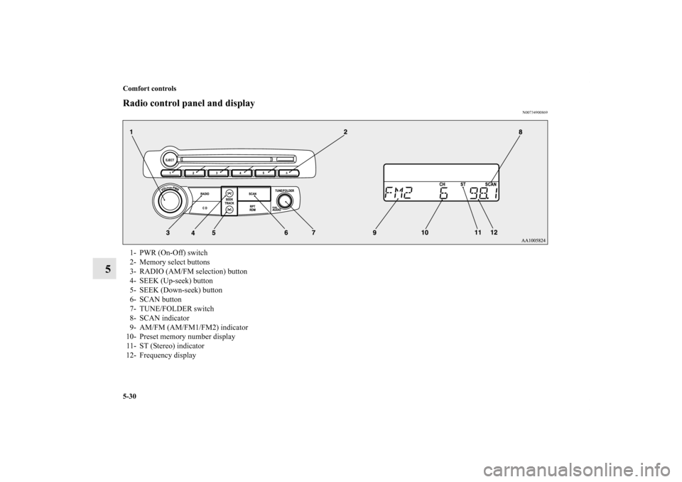 MITSUBISHI ECLIPSE 2012 4.G User Guide 5-30 Comfort controls
5
Radio control panel and display
N00734900869
1- PWR (On-Off) switch 
2- Memory select buttons 
3- RADIO (AM/FM selection) button 
4- SEEK (Up-seek) button 
5- SEEK (Down-seek) 