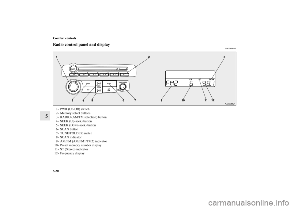 MITSUBISHI ECLIPSE 2012 4.G Owners Manual 5-30 Comfort controls
5
Radio control panel and display
N00734900869
1- PWR (On-Off) switch 
2- Memory select buttons 
3- RADIO (AM/FM selection) button 
4- SEEK (Up-seek) button 
5- SEEK (Down-seek) 