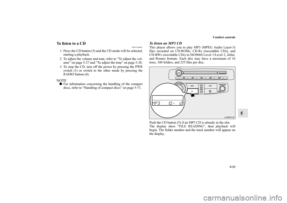 MITSUBISHI ECLIPSE 2012 4.G Owners Manual Comfort controls
5-33
5
To listen to a CD
N00735500891
1. Press the CD button (5) and the CD mode will be selected,
starting a playback.
2. To adjust the volume and tone, refer to “To adjust the vol