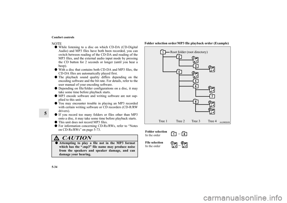 MITSUBISHI ECLIPSE 2012 4.G Owners Manual 5-34 Comfort controls
5
NOTEWhile listening to a disc on which CD-DA (CD-Digital
Audio) and MP3 files have both been recorded, you can
switch between reading of the CD-DA and reading of the
MP3 files