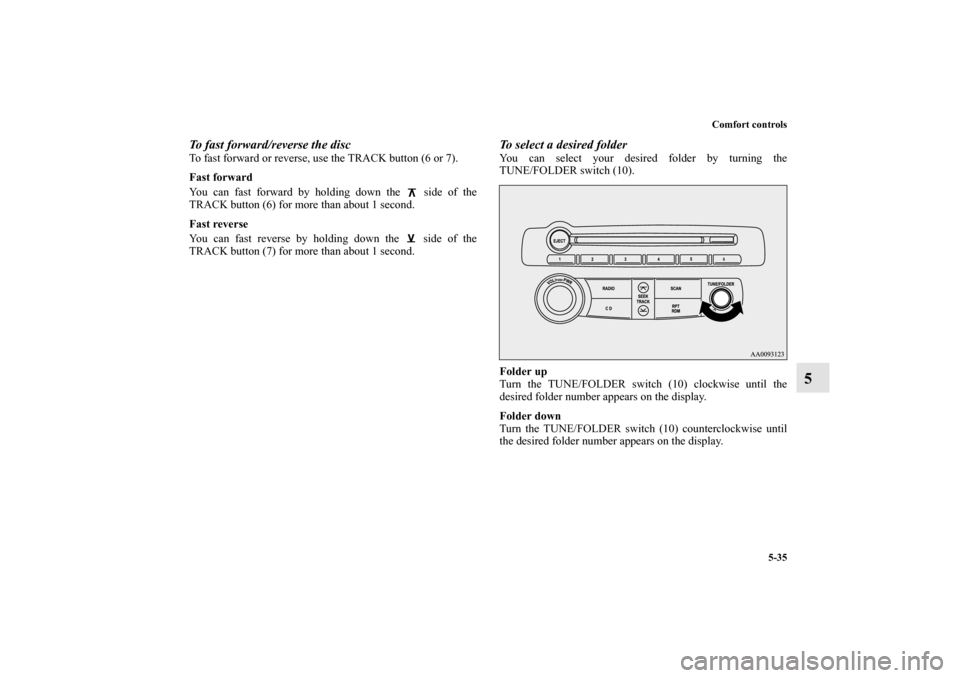 MITSUBISHI ECLIPSE 2012 4.G User Guide Comfort controls
5-35
5
To fast forward/reverse the discTo fast forward or reverse, use the TRACK button (6 or 7).
Fast forward
You can fast forward by holding down the   side of the
TRACK button (6) 