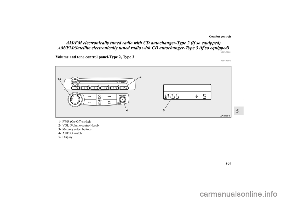 MITSUBISHI ECLIPSE 2012 4.G Owners Manual Comfort controls
5-39
5 AM/FM electronically tuned radio with CD autochanger-Type 2 (if so equipped) 
AM/FM/Satellite electronically tuned radio with CD autochanger-Type 3 (if so equipped)
N0073430082