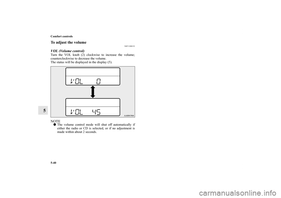 MITSUBISHI ECLIPSE 2012 4.G User Guide 5-40 Comfort controls
5
To adjust the volume
N00712000192
VOL (Volume control) Turn the VOL knob (2) clockwise to increase the volume;
counterclockwise to decrease the volume.
The status will be displ