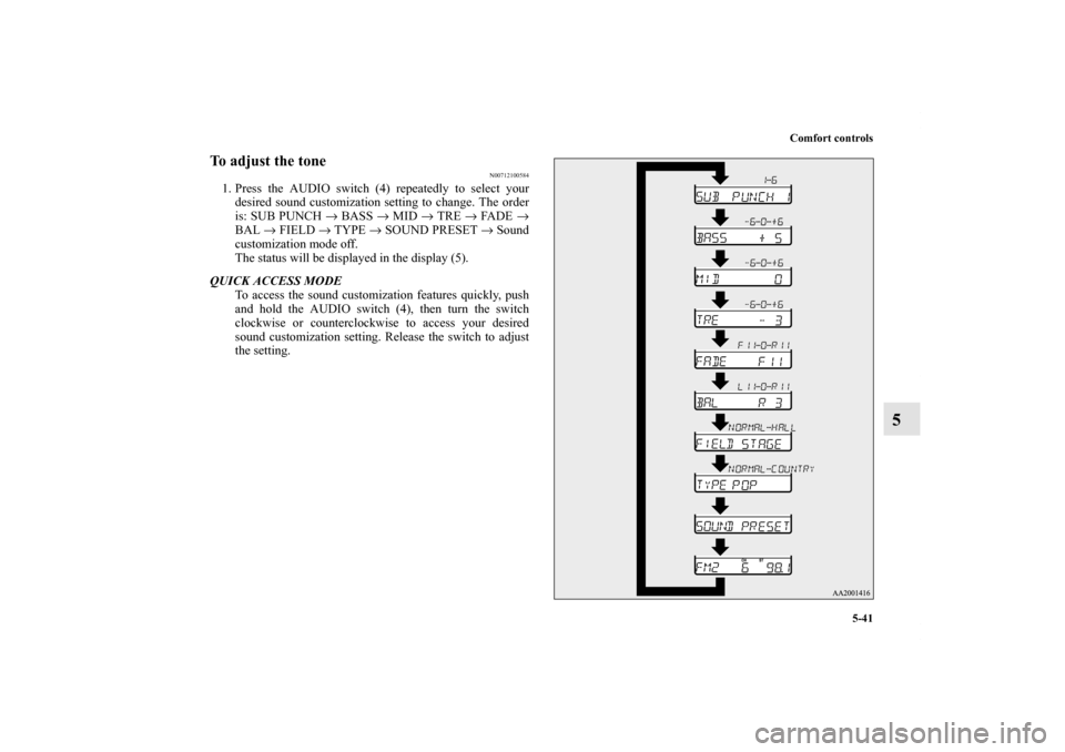 MITSUBISHI ECLIPSE 2012 4.G Owners Manual Comfort controls
5-41
5
To adjust the tone
N00712100584
1. Press the AUDIO switch (4) repeatedly to select your
desired sound customization setting to change. The order
is: SUB PUNCH → BASS → MID 