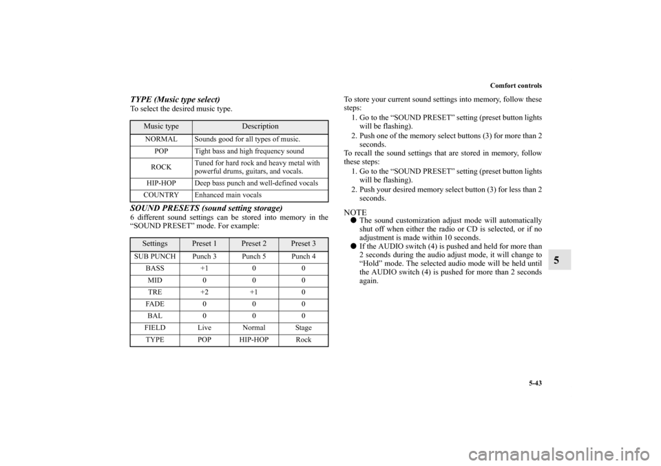 MITSUBISHI ECLIPSE 2012 4.G Owners Manual Comfort controls
5-43
5
TYPE (Music type select)To select the desired music type.SOUND PRESETS (sound setting storage)6 different sound settings can be stored into memory in the
“SOUND PRESET” mod