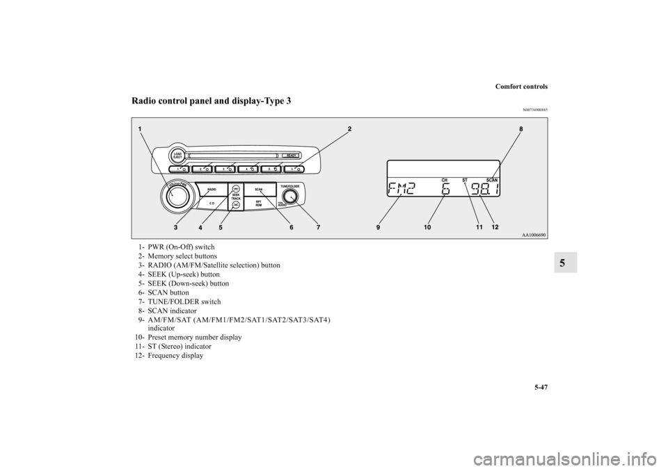 MITSUBISHI ECLIPSE 2012 4.G User Guide Comfort controls
5-47
5
Radio control panel and display-Type 3
N00734900885
1- PWR (On-Off) switch 
2- Memory select buttons 
3- RADIO (AM/FM/Satellite selection) button 
4- SEEK (Up-seek) button 
5- 