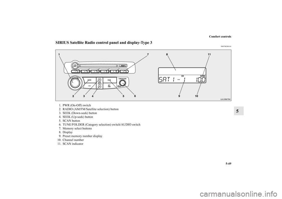 MITSUBISHI ECLIPSE 2012 4.G User Guide Comfort controls
5-49
5
SIRIUS Satellite Radio control panel and display-Type 3
N00700200168
1. PWR (On-Off) switch
2. RADIO (AM/FM/Satellite selection) button
3. SEEK (Down-seek) button
4. SEEK (Up-s