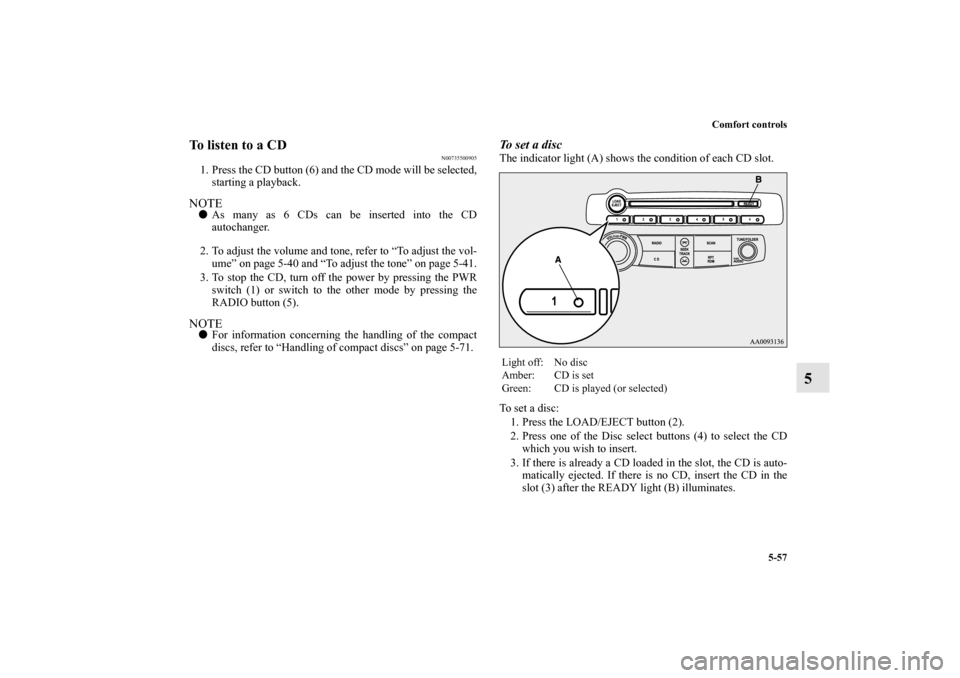 MITSUBISHI ECLIPSE 2012 4.G Owners Manual Comfort controls
5-57
5
To listen to a CD
N00735500905
1. Press the CD button (6) and the CD mode will be selected,
starting a playback.NOTEAs many as 6 CDs can be inserted into the CD
autochanger.
2