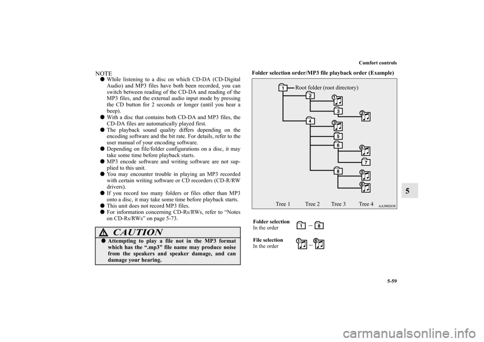 MITSUBISHI ECLIPSE 2012 4.G Owners Guide Comfort controls
5-59
5
NOTEWhile listening to a disc on which CD-DA (CD-Digital
Audio) and MP3 files have both been recorded, you can
switch between reading of the CD-DA and reading of the
MP3 files