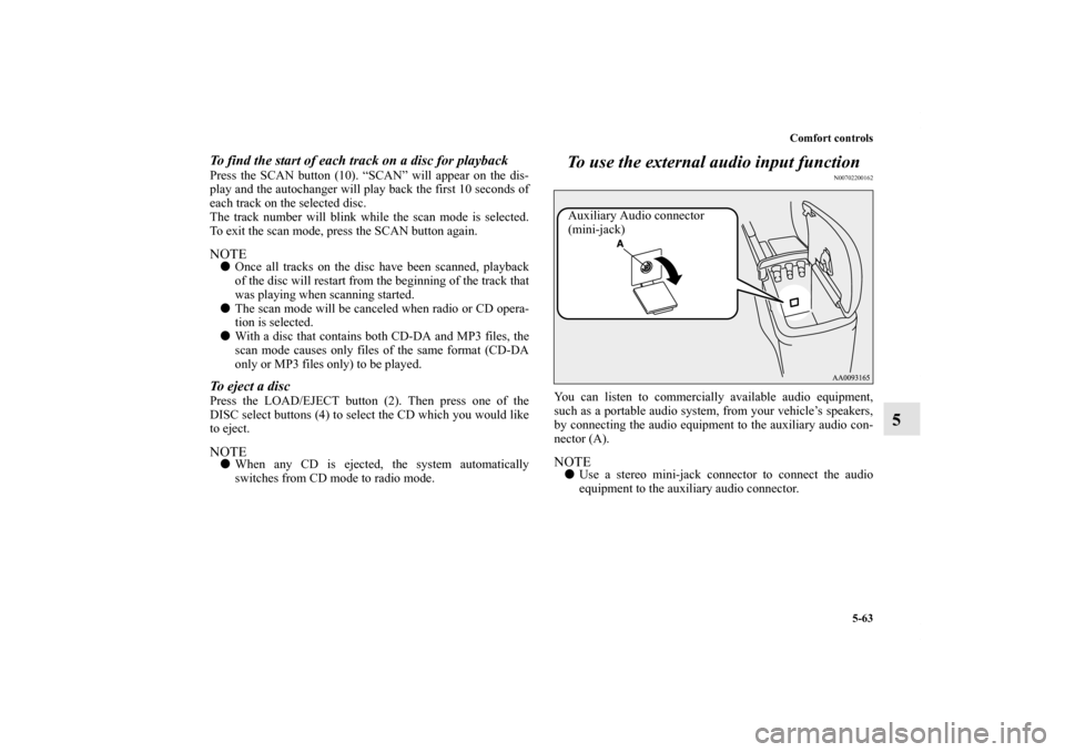 MITSUBISHI ECLIPSE 2012 4.G Owners Manual Comfort controls
5-63
5
To find the start of each track on a disc for playbackPress the SCAN button (10). “SCAN” will appear on the dis-
play and the autochanger will play back the first 10 second