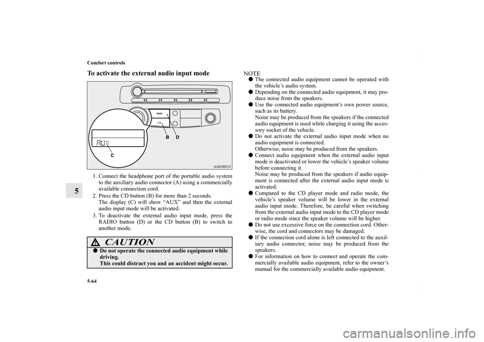 MITSUBISHI ECLIPSE 2012 4.G Owners Guide 5-64 Comfort controls
5
To activate the external audio input mode1. Connect the headphone port of the portable audio system
to the auxiliary audio connector (A) using a commercially
available connecti