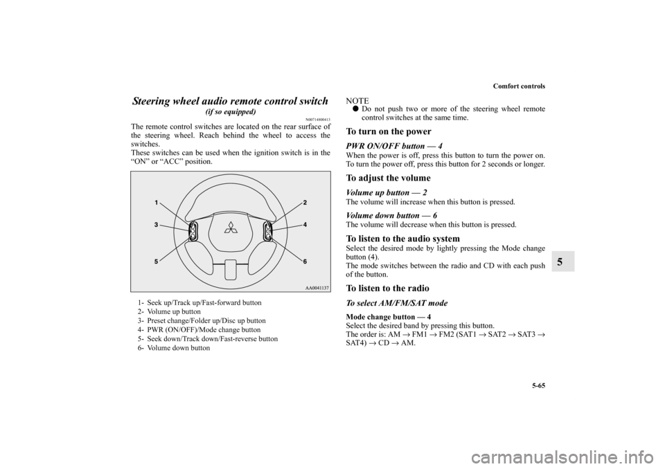 MITSUBISHI ECLIPSE 2012 4.G User Guide Comfort controls
5-65
5 Steering wheel audio remote control switch
 
(if so equipped)
N00714800413
The remote control switches are located on the rear surface of
the steering wheel. Reach behind the w