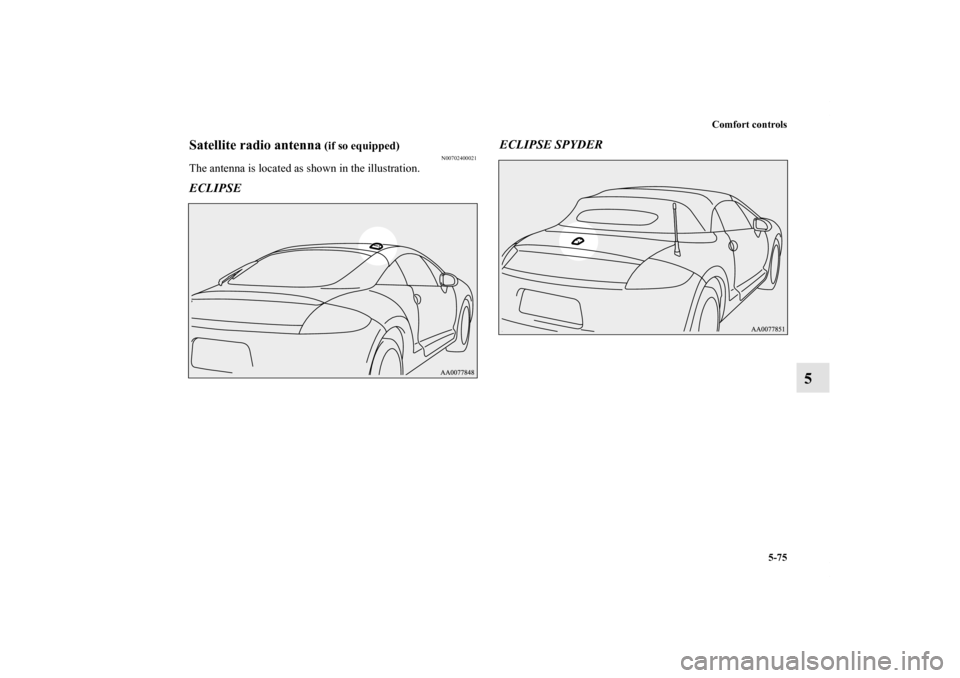 MITSUBISHI ECLIPSE 2012 4.G Owners Manual Comfort controls
5-75
5
Satellite radio antenna
 (if so equipped)
N00702400021
The antenna is located as shown in the illustration.ECLIPSEECLIPSE SPYDER
BK0132701US.book  75 ページ  ２０１０年