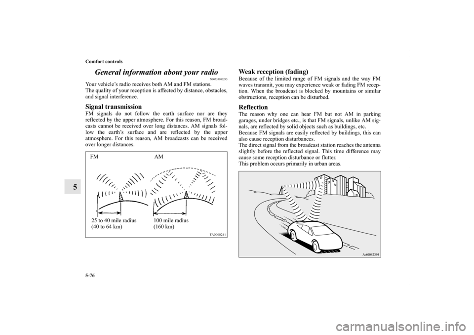 MITSUBISHI ECLIPSE 2012 4.G Owners Manual 5-76 Comfort controls
5General information about your radio
N00733900295
Your vehicle’s radio receives both AM and FM stations.
The quality of your reception is affected by distance, obstacles,
and 