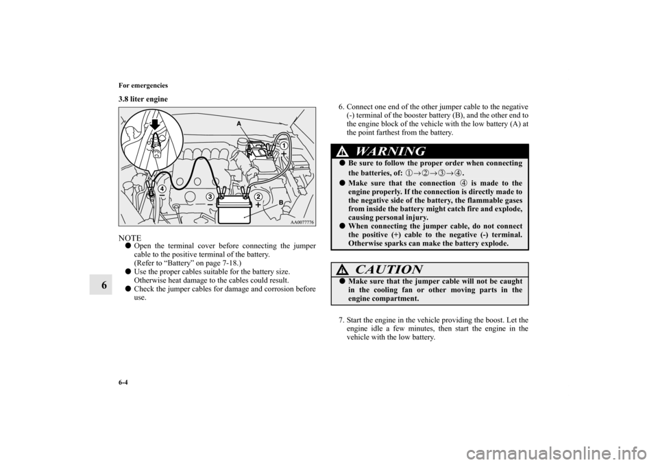 MITSUBISHI ECLIPSE 2012 4.G Owners Manual 6-4 For emergencies
6
3.8 liter engine
  NOTEOpen the terminal cover before connecting the jumper
cable to the positive terminal of the battery. 
(Refer to “Battery” on page 7-18.)
Use the prope