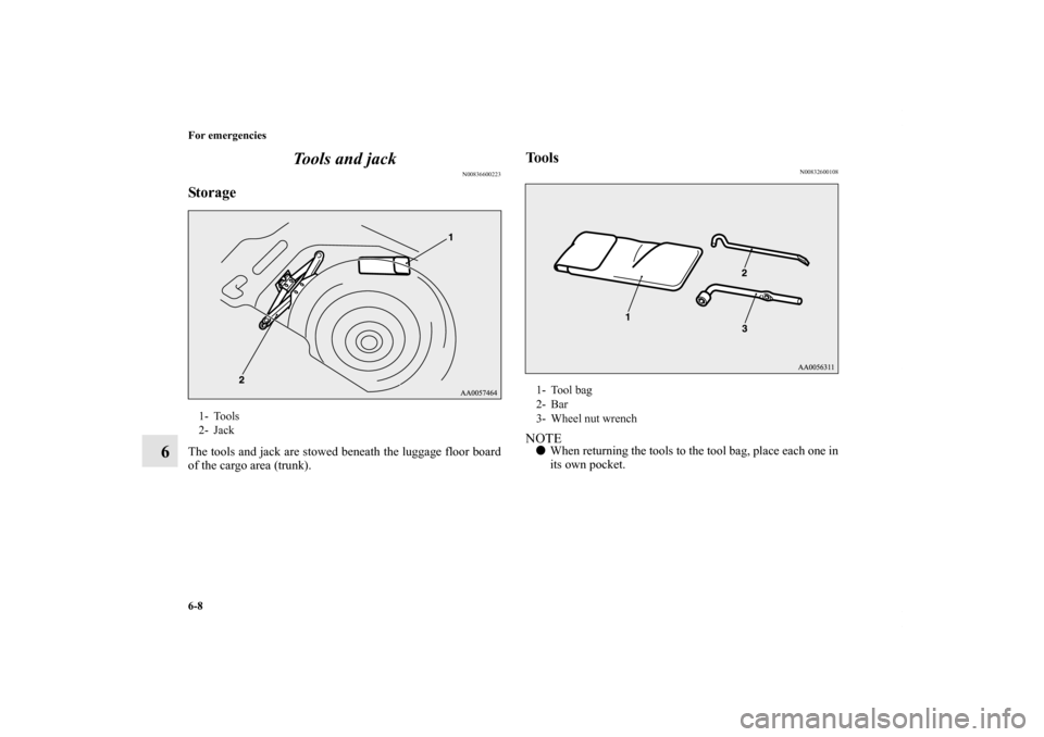 MITSUBISHI ECLIPSE 2012 4.G Owners Manual 6-8 For emergencies
6Tools and jack
N00836600223
StorageThe tools and jack are stowed beneath the luggage floor board
of the cargo area (trunk).
Tools
N00832600108
NOTEWhen returning the tools to the