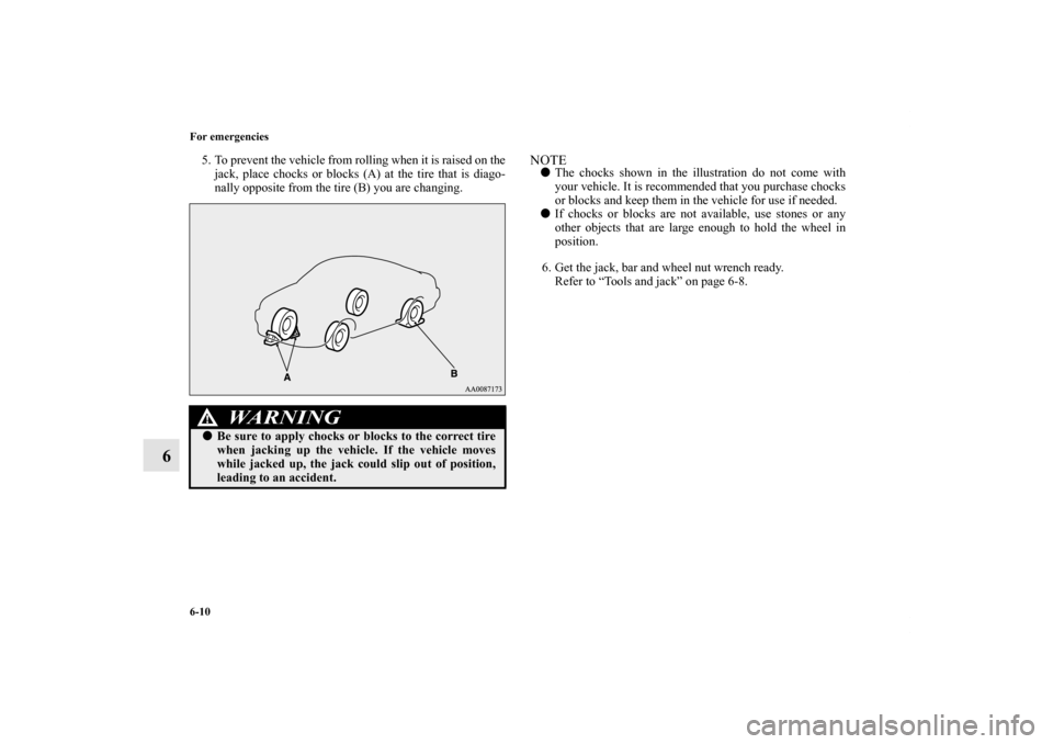 MITSUBISHI ECLIPSE 2012 4.G Owners Manual 6-10 For emergencies
6
5. To prevent the vehicle from rolling when it is raised on the
jack, place chocks or blocks (A) at the tire that is diago-
nally opposite from the tire (B) you are changing.
NO