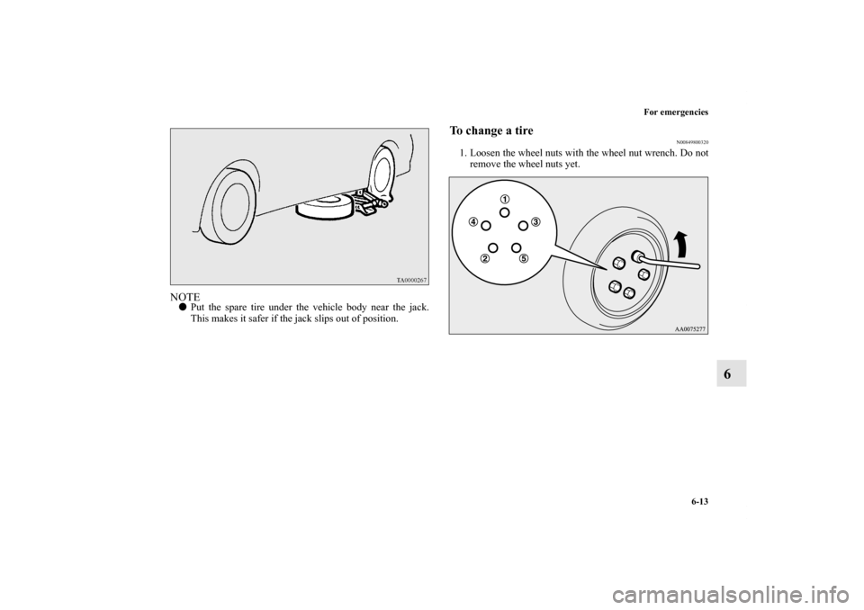 MITSUBISHI ECLIPSE 2012 4.G Owners Manual For emergencies
6-13
6
NOTEPut the spare tire under the vehicle body near the jack.
This makes it safer if the jack slips out of position.
To change a tire
N00849800320
1. Loosen the wheel nuts with 