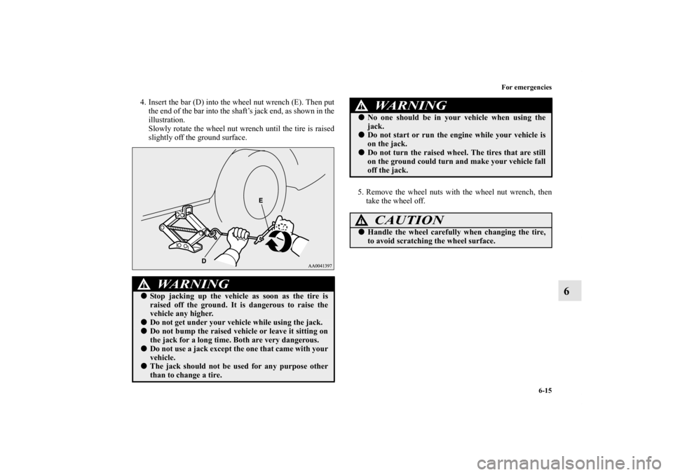 MITSUBISHI ECLIPSE 2012 4.G Owners Manual For emergencies
6-15
6
4. Insert the bar (D) into the wheel nut wrench (E). Then put
the end of the bar into the shaft’s jack end, as shown in the
illustration.
Slowly rotate the wheel nut wrench un
