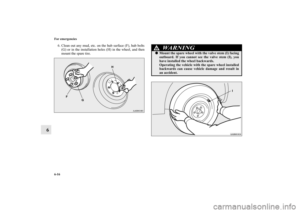 MITSUBISHI ECLIPSE 2012 4.G Owners Manual 6-16 For emergencies
6
6. Clean out any mud, etc. on the hub surface (F), hub bolts
(G) or in the installation holes (H) in the wheel, and then
mount the spare tire.
WA R N I N G
!Mount the spare whe