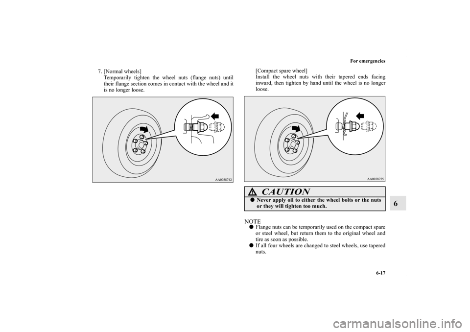 MITSUBISHI ECLIPSE 2012 4.G Owners Manual For emergencies
6-17
6
7. [Normal wheels]
Temporarily tighten the wheel nuts (flange nuts) until
their flange section comes in contact with the wheel and it
is no longer loose.[Compact spare wheel]
In