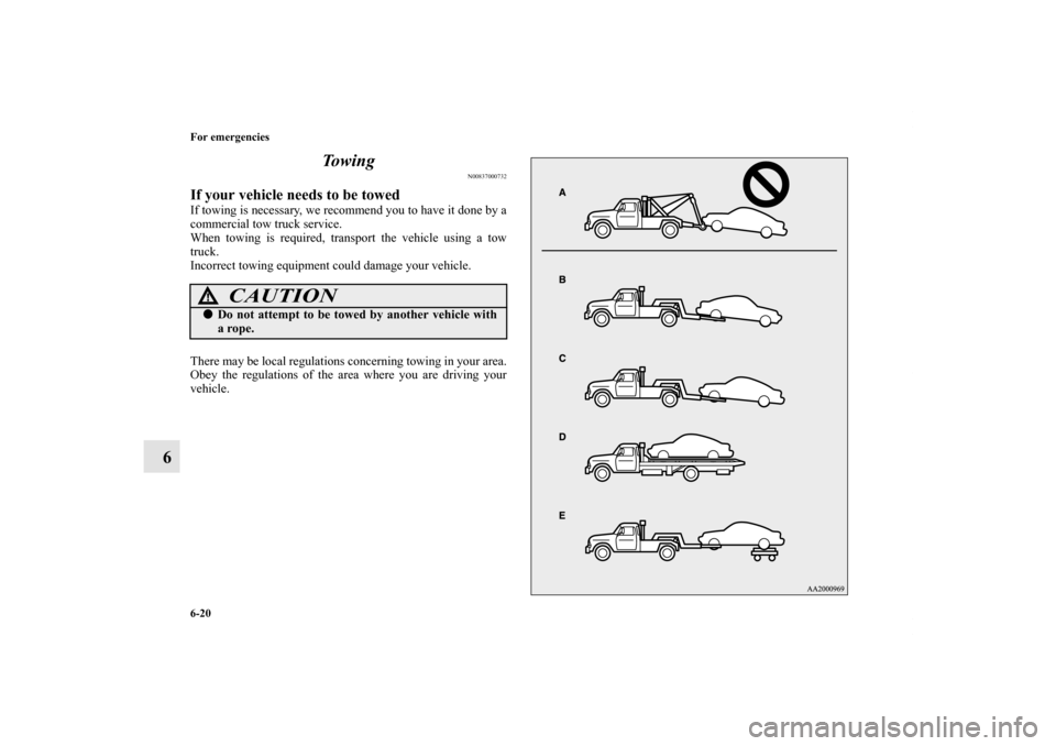 MITSUBISHI ECLIPSE 2012 4.G Owners Manual 6-20 For emergencies
6To w i n g
N00837000732
If your vehicle needs to be towedIf towing is necessary, we recommend you to have it done by a
commercial tow truck service.
When towing is required, tran