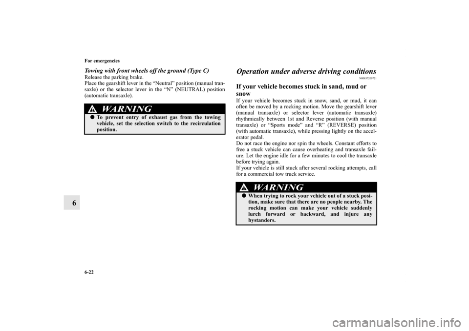 MITSUBISHI ECLIPSE 2012 4.G Owners Manual 6-22 For emergencies
6
Towing with front wheels off the ground (Type C)Release the parking brake.
Place the gearshift lever in the “Neutral” position (manual tran-
saxle) or the selector lever in 