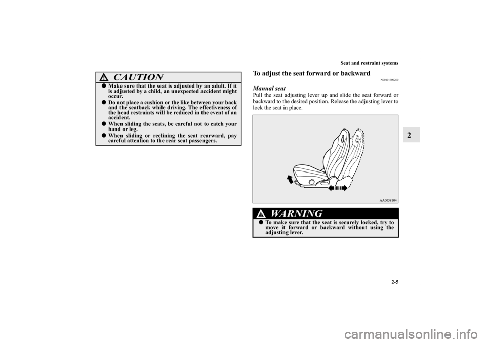 MITSUBISHI ECLIPSE 2012 4.G Owners Manual Seat and restraint systems
2-5
2
To adjust the seat forward or backward
N00401900260
Manual seatPull the seat adjusting lever up and slide the seat forward or
backward to the desired position. Release