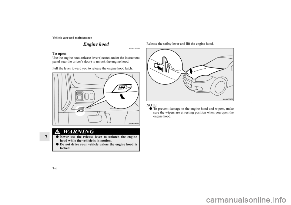 MITSUBISHI ECLIPSE 2012 4.G Owners Manual 7-4 Vehicle care and maintenance
7Engine hood
N00937500536
To openUse the engine hood release lever (located under the instrument
panel near the driver’s door) to unlock the engine hood.
Pull the le