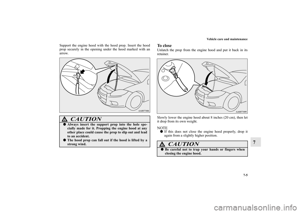 MITSUBISHI ECLIPSE 2012 4.G Owners Manual Vehicle care and maintenance
7-5
7
Support the engine hood with the hood prop. Insert the hood
prop securely in the opening under the hood marked with an
arrow.
To closeUnlatch the prop from the engin MITSUBISHI ECLIPSE 2012 4.G Owners Manual Vehicle care and maintenance
7-5
7
Support the engine hood with the hood prop. Insert the hood
prop securely in the opening under the hood marked with an
arrow.
To closeUnlatch the prop from the engin