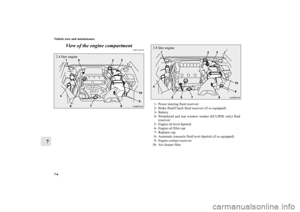 MITSUBISHI ECLIPSE 2012 4.G User Guide 7-6 Vehicle care and maintenance
7View of the engine compartment
N00937600540
2.4 liter engine
1- Power steering fluid reservoir
2- Brake fluid/Clutch fluid reservoir (if so equipped)
3- Battery
4- W MITSUBISHI ECLIPSE 2012 4.G User Guide 7-6 Vehicle care and maintenance
7View of the engine compartment
N00937600540
2.4 liter engine
1- Power steering fluid reservoir
2- Brake fluid/Clutch fluid reservoir (if so equipped)
3- Battery
4- W