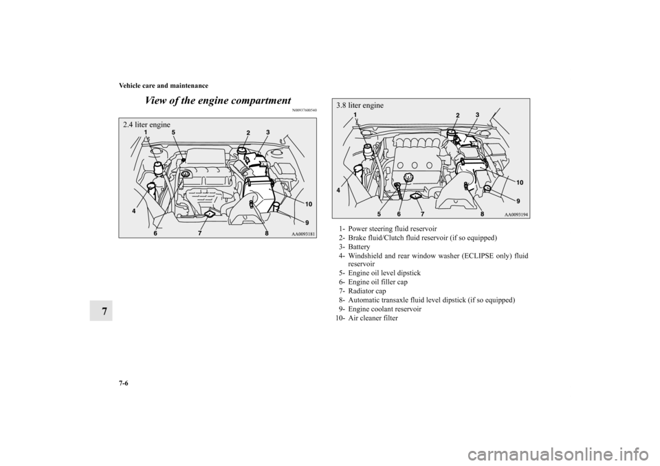 MITSUBISHI ECLIPSE 2012 4.G Owners Manual 7-6 Vehicle care and maintenance
7View of the engine compartment
N00937600540
2.4 liter engine
1- Power steering fluid reservoir 
2- Brake fluid/Clutch fluid reservoir (if so equipped)
3- Battery
4- W