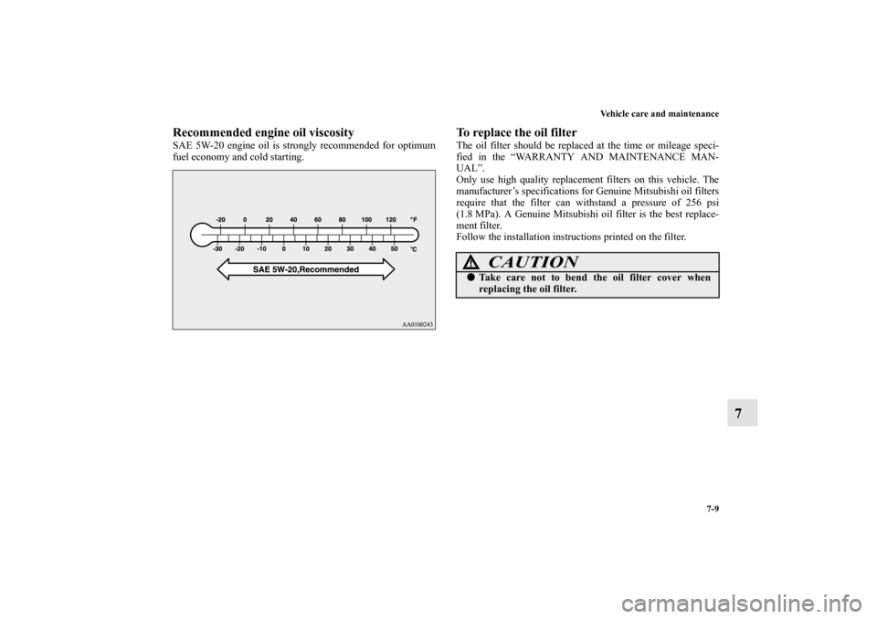 MITSUBISHI ECLIPSE 2012 4.G Owners Manual Vehicle care and maintenance
7-9
7
Recommended engine oil viscositySAE 5W-20 engine oil is strongly recommended for optimum
fuel economy and cold starting.
To replace the oil filterThe oil filter shou