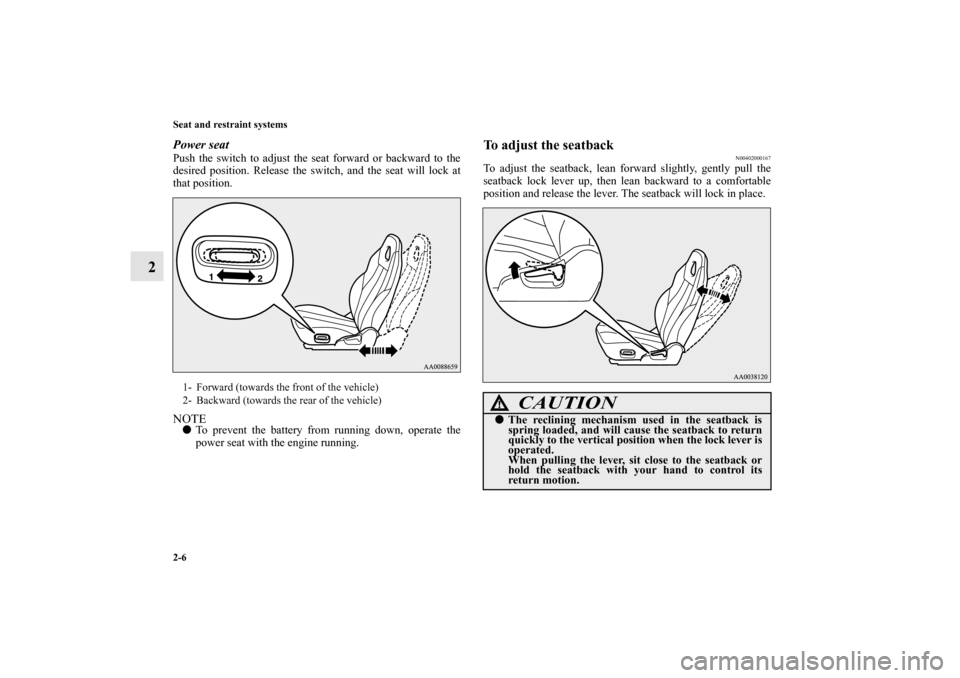 MITSUBISHI ECLIPSE 2012 4.G Owners Manual 2-6 Seat and restraint systems
2
Power seatPush the switch to adjust the seat forward or backward to the
desired position. Release the switch, and the seat will lock at
that position.NOTETo prevent t