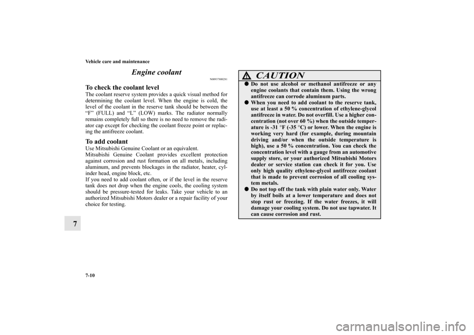 MITSUBISHI ECLIPSE 2012 4.G Owners Manual 7-10 Vehicle care and maintenance
7Engine coolant
N00937800281
To check the coolant level The coolant reserve system provides a quick visual method for
determining the coolant level. When the engine i